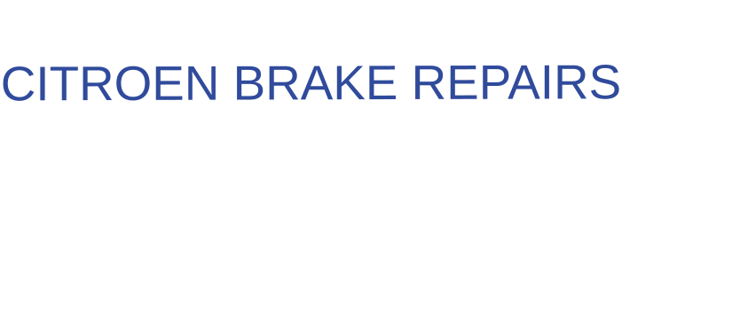 THE IDEAL CHOICE FOR  CITROEN BRAKE REPAIRS