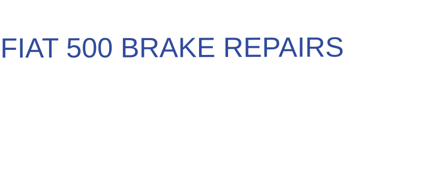 THE IDEAL CHOICE FOR  FIAT 500 BRAKE REPAIRS