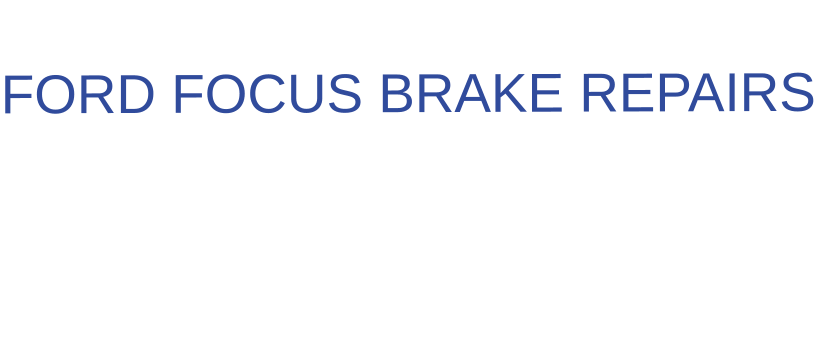 THE IDEAL CHOICE FOR  FORD FOCUS BRAKE REPAIRS
