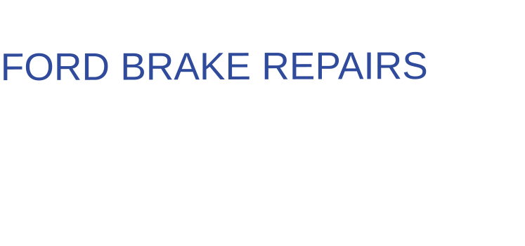 THE IDEAL CHOICE FOR FORD BRAKE REPAIRS