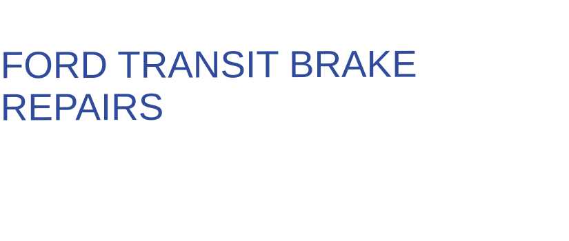 THE IDEAL CHOICE FOR  FORD TRANSIT BRAKE REPAIRS