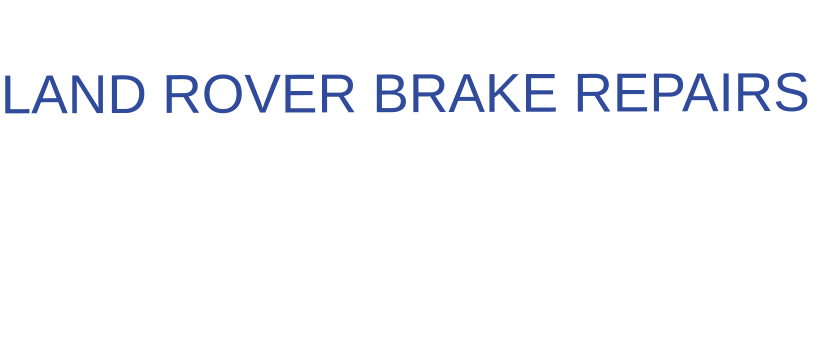 THE IDEAL CHOICE FOR  LAND ROVER BRAKE REPAIRS