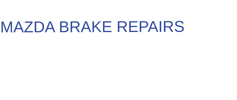THE IDEAL CHOICE FOR  MAZDA BRAKE REPAIRS