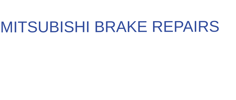 THE IDEAL CHOICE FOR  MITSUBISHI BRAKE REPAIRS