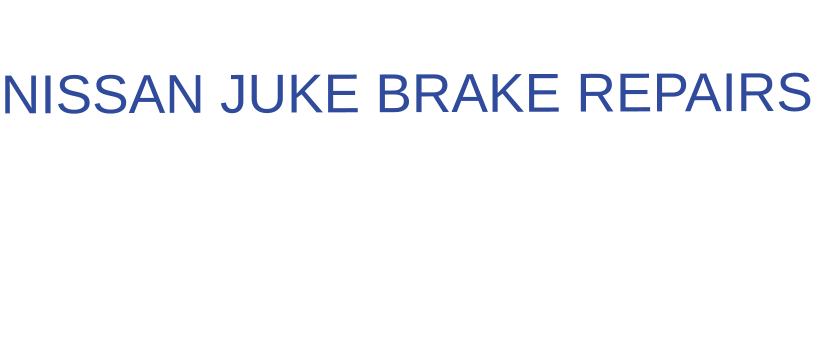 THE IDEAL CHOICE FOR  NISSAN JUKE BRAKE REPAIRS