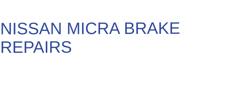 THE IDEAL CHOICE FOR  NISSAN MICRA BRAKE REPAIRS