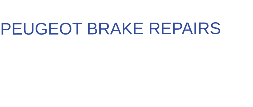THE IDEAL CHOICE FOR  PEUGEOT BRAKE REPAIRS