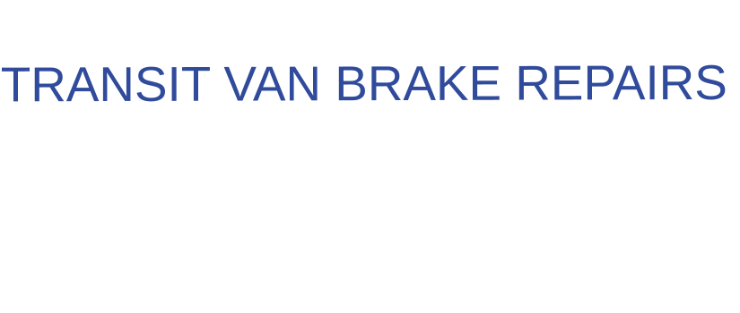 THE IDEAL CHOICE FOR  TRANSIT VAN BRAKE REPAIRS
